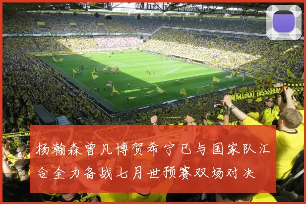 杨瀚森曾凡博贺希宁已与国家队汇合全力备战七月世预赛双场对决