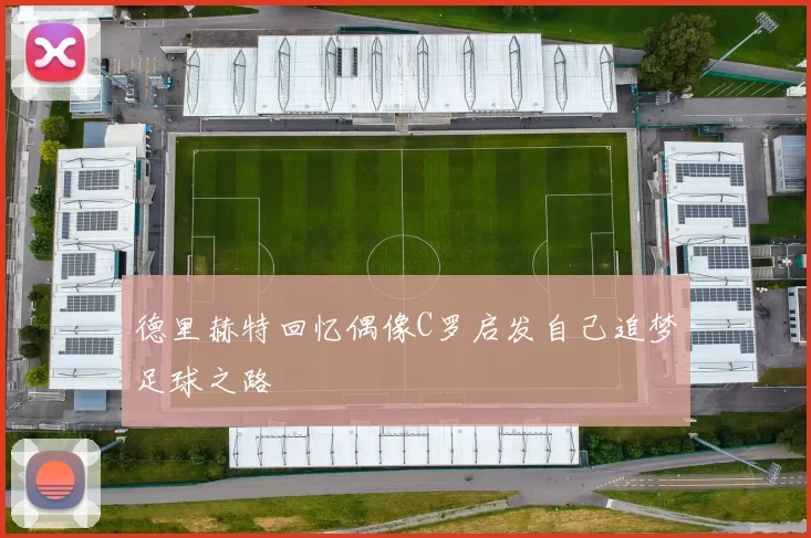 德里赫特回忆偶像C罗启发自己追梦足球之路